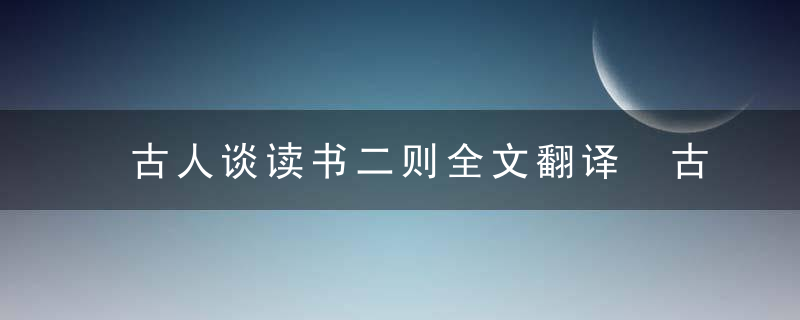 古人谈读书二则全文翻译 古人谈读书二则的翻译及原文